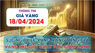 Giá Vàng Hôm Nay Ngày 18/04/2024 | SJC Ngày Lễ Vững Vàng Tăng Giá, Vàng Thế Giới Quay Đầu Giảm Mạnh