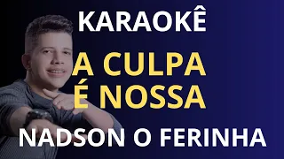 KARAOKÊ - A CULPA É NOSSA - NADSON O FERINHA