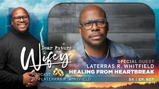 Laterras R. Whitfield Opens Up About A Current Heartbreak | Dear Future Wifey S6, E607