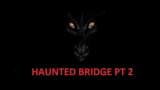 Return to haunted Bridge.    ( Part 2 ) 62