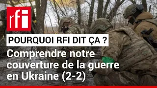 Pourquoi RFI dit ça : couvrir la guerre en Ukraine 2/2  • RFI