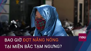 Bao giờ đợt nắng nóng trên 40 độ tại miền Bắc tạm ngưng? | VTC Now