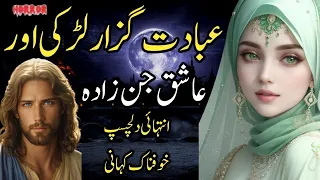 Ibadat Guzar Larki Aur Ashiq Jinzada | Intehai Dilchasp Khofnak Kahani