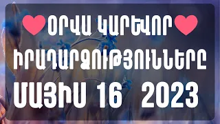 💖🌺 ՕՐՎԱ ԿԱՐԵՎՈՐ իրադարձություններ 🌺      ՄԱՅԻՍԻ 16  /2023 թվ. բոլոր կենդանակերպի նշանների համար💖🌺