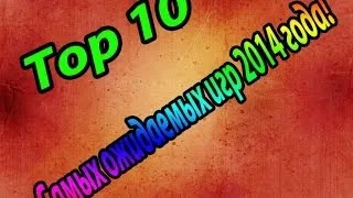 Top 10 Самых ожидаемых игр 2014 года (Без Коминтариев).