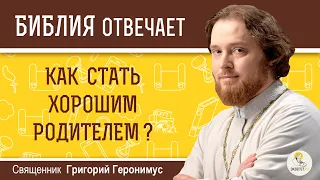 Как стать хорошим родителем?  Библия отвечает. Священник Григорий Геронимус