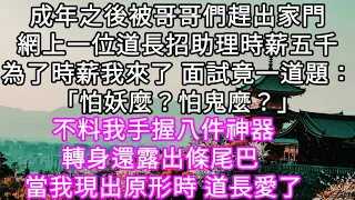 成年之後被哥哥們趕出家門路過一位道長招助理時薪五千為了時薪我來了 面試竟一道題：「怕妖麼？怕鬼麼？」不料我手握八件神器還露出條尾巴#心書時光 #為人處事 #生活經驗 #情感故事 #唯美频道 #爽文