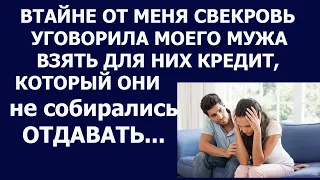 Истории из жизни Втайне от меня свекровь уговорила моего мужа взять для них кредит