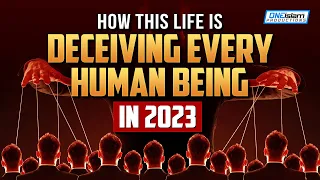 HOW THIS LIFE IS DECEIVING EVERY HUMAN BEING IN 2023