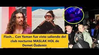 Flash... Can Yaman was seen leaving Demet Özdemir's MASLAK HOL nightclub.