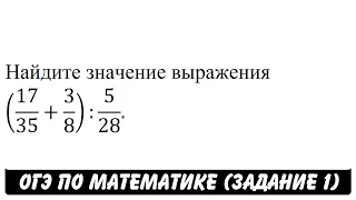 (17/35+3/8):5/28 | ОГЭ 2017 | ЗАДАНИЕ 1 | ШКОЛА ПИФАГОРА