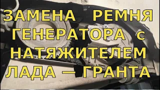 Замена РЕМНЯ ГЕНЕРАТОРА с НАТЯЖИТЕЛЕМ на автомобиле ЛАДА — ГРАНТА и КАЛИНА-2.