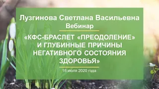 Лузгинова С.В.«КФС-браслет «ПРЕОДОЛЕНИЕ» и глубинные причины негативного состояния здоровья»16.07.20