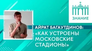 Инженерия и футбол. Как устроены московские стадионы | Айрат Багаутдинов | Знание.ВДНХ