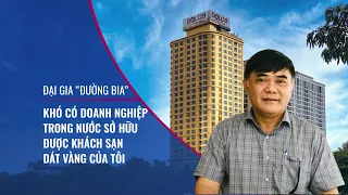 "Đại gia Đường bia”: Thua lỗ mà phải bán khách sạn dát vàng nghìn tỷ ở Hà Nội rất đau đớn | VTC Now