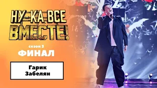 «Ну-ка, все вместе!» | ФИНАЛ. Сезон 3 | Гарик Забелян|