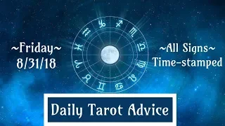 8/31/18 Daily Tarot Advice ~ All Signs, Time-stamped