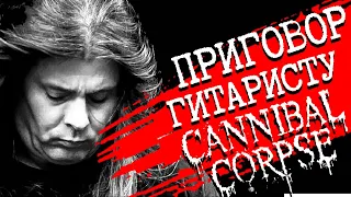 Приговор гитаристу CANNIBAL CORPSE: финал