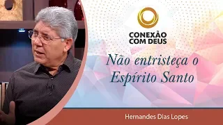 Não entristeça o Espírito Santo - Pr Hernandes Dias Lopes