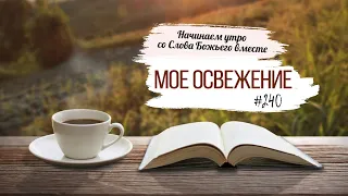 #240 Мое освежение   - Начинаем утро со Слова Божьего вместе