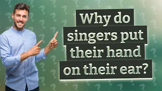 Why do singers put their hand on their ear?
