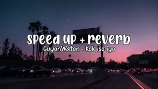 GUYON WATON - KOK ISO YO || SPEED UP + REVERB