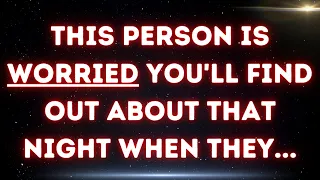 💌 This person is worried you'll find out about that night when they...