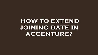 How to extend joining date in accenture?