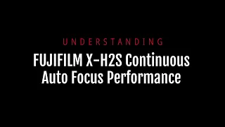 Understanding Continuous Auto Focus with Fujifilm X-H2S