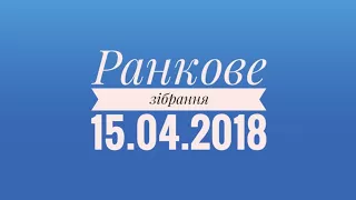 Ранкове зібрання 15 квітня 2018