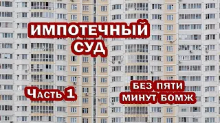 ИМПОТЕЧНЫЙ СУД. Часть 1. Без пяти минут БОМЖ.