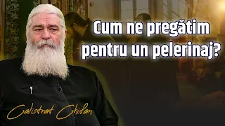 Părintele Calistrat Chifan, ne învață cum să ne pregătim pentru un pelerinaj.