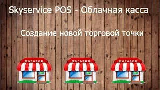 Создание новой торговой точки. Skyservice POS - Облачная касса