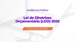 Audiência Pública: Lei de Diretrizes Orçamentárias (LDO) 2025 (23/05/2024)