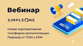 Вебинар «SimpleOne — новая корпоративная платформа автоматизации. Переход от ITSM к ESM»