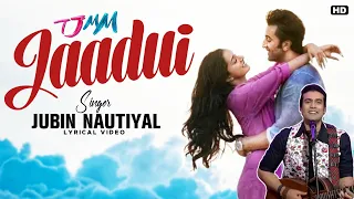 Jaadui Lyrics - Jubin Nautiyal | Ranbir,Shraddha|Pritam|Tu Jhoothi Main Makkaar| Ke Tujhse Hi Jaadui