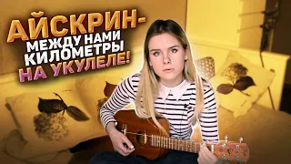 Айскрин - между нами километры на укулеле