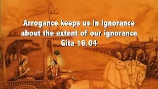 Arrogance keeps us in ignorance about the extent of our ignorance Gita 16 04