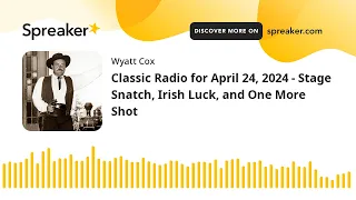 Classic Radio for April 24, 2024 - Stage Snatch, Irish Luck, and One More Shot