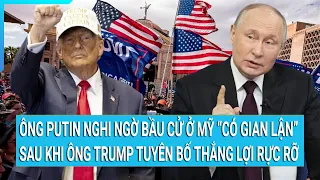 Ông Putin nghi ngờ bầu cử ở Mỹ “có gian lận” ngay sau khi ông Trump tuyên bố thắng lợi rực rỡ