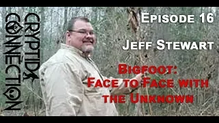 Episode 16 Jeff Stewart Bigfoot: Face to Face with The Unknown