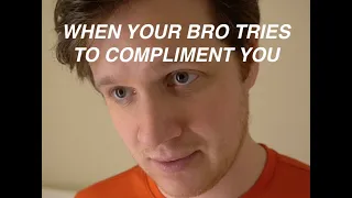 when your bro tries to compliment you...