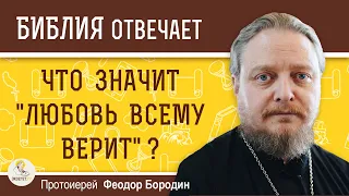 Что значит "любовь всему верит" ?  Протоиерей Феодор Бородин