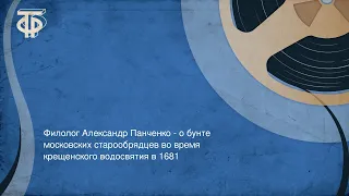 Филолог Александр Панченко - о бунте московских старообрядцев в 1681 году (1988)