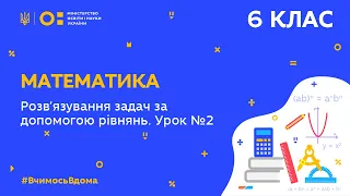 6 клас. Математика. Розв′язування задач за допомогою рівнянь. Урок № 2 (Тиж.9:ВТ)