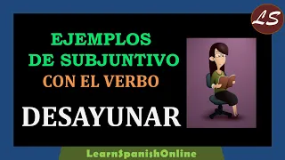 Spanish Subjunctive Examples with the verb Desayunar | Subjuntivo Ejemplos con el Verbo Desayunar