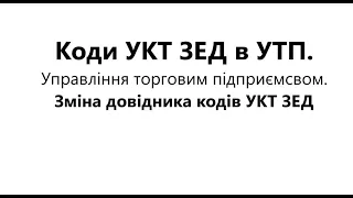 Коди УКТ ЗЕД в УТП. Управління торговим підприємсвом. Зміна довідника кодів УКТ ЗЕД