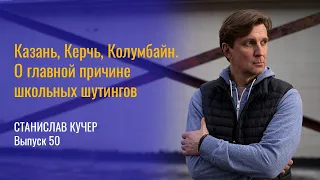 Казань, Керчь, Колумбайн. О главной причине школьных шутингов. Станислав Кучер, выпуск 50.