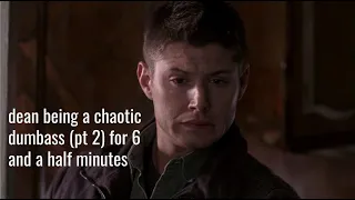 dean being a chaotic dumbass (pt 2) for 6 and a half minutes