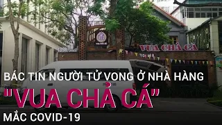 Đã có kết quả xét nghiệm Covid-19 của nạn nhân tử vong ở nhà hàng Vua chả cá, Hà Nội | VTC Now